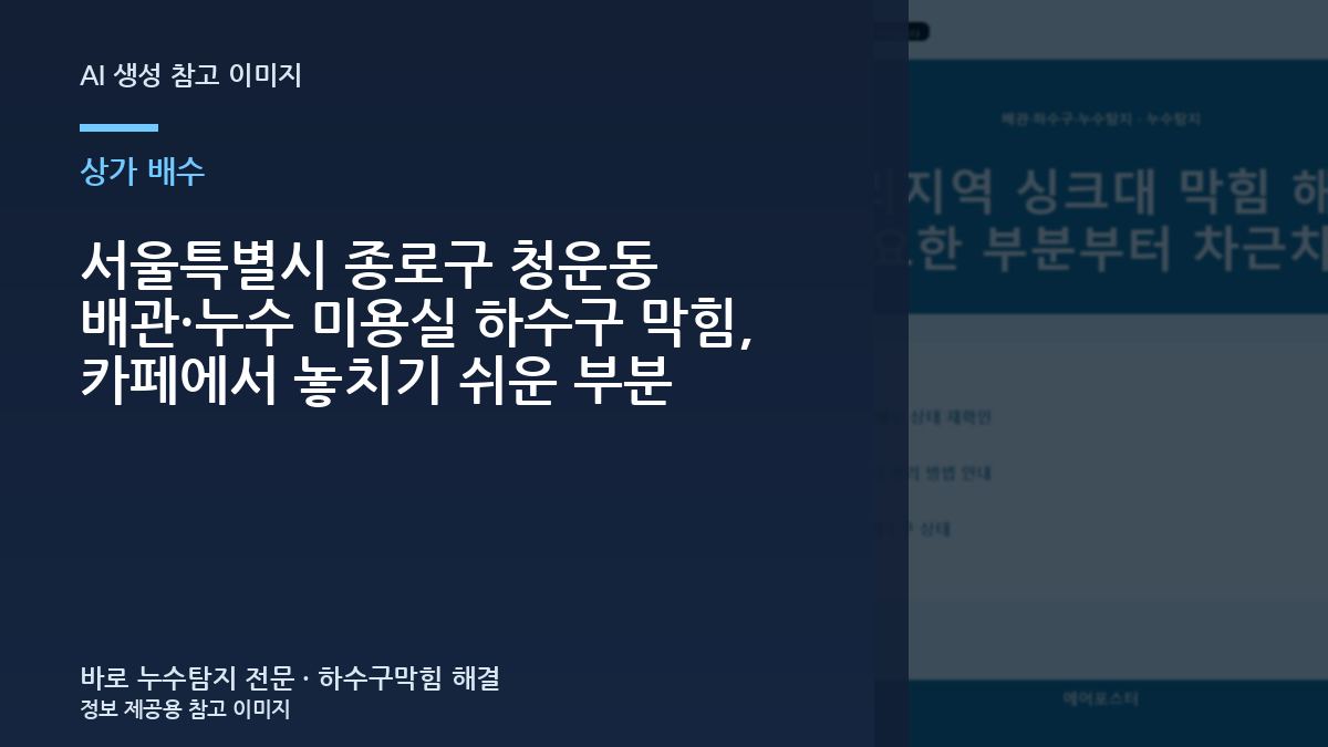 서울특별시 종로구 청운동 배관·누수 미용실 하수구 막힘, 카페에서 놓치기 쉬운 부분