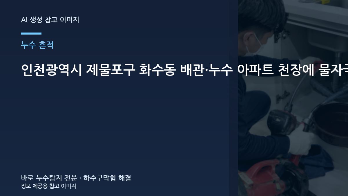인천광역시 제물포구 화수동 배관·누수 아파트 천장에 물자국이 생겼을 때, 신축 입주집에서 놓치기 쉬운 부분