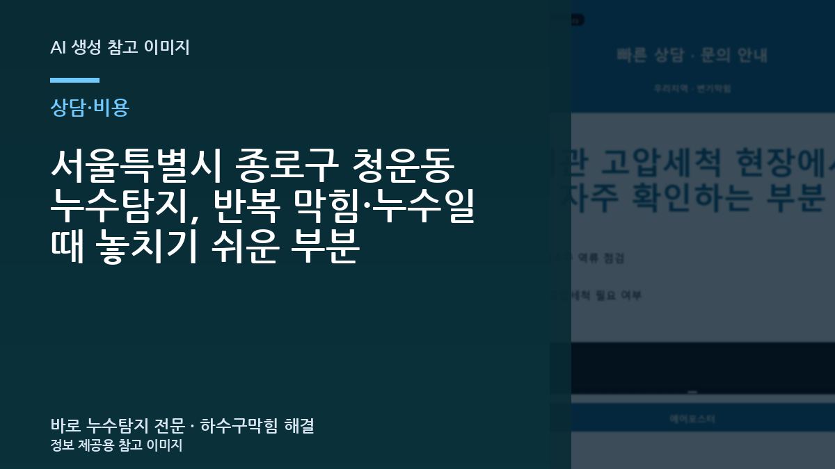 서울특별시 종로구 청운동 누수탐지, 반복 막힘·누수일 때 놓치기 쉬운 부분