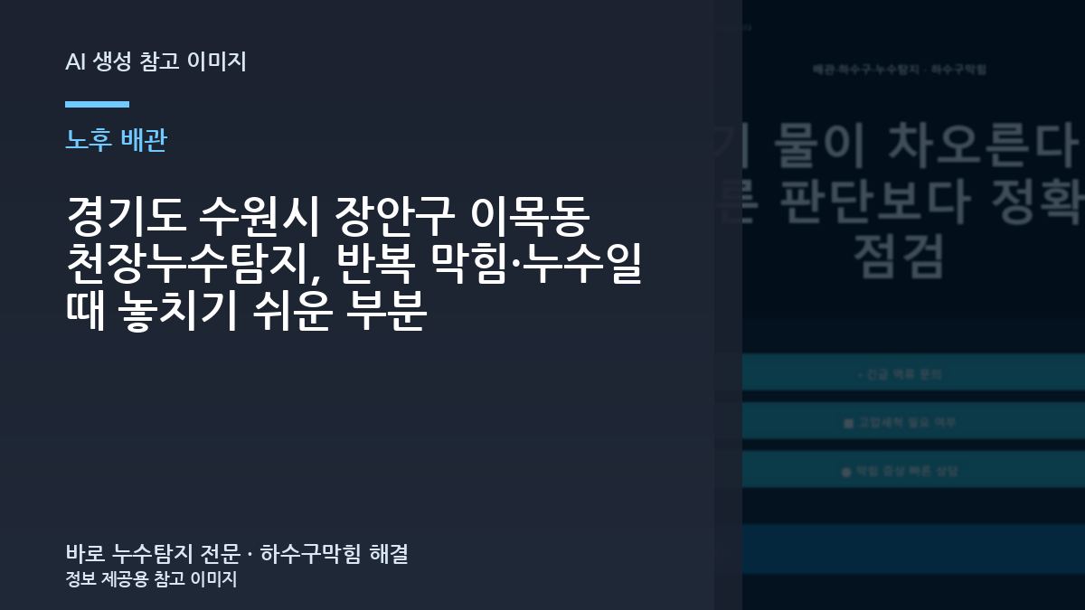 경기도 수원시 장안구 이목동 천장누수탐지, 반복 막힘·누수일 때 놓치기 쉬운 부분