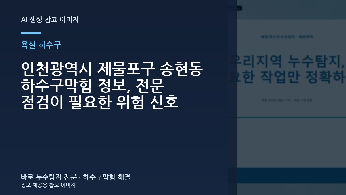 인천광역시 제물포구 송현동 하수구막힘 정보, 전문 점검이 필요한 위험 신호
