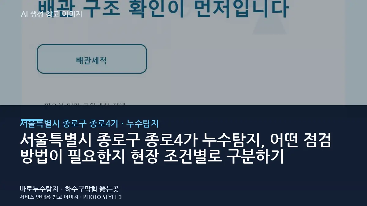 서울특별시 종로구 종로4가 누수탐지, 어떤 점검 방법이 필요한지 현장 조건별로 구분하기