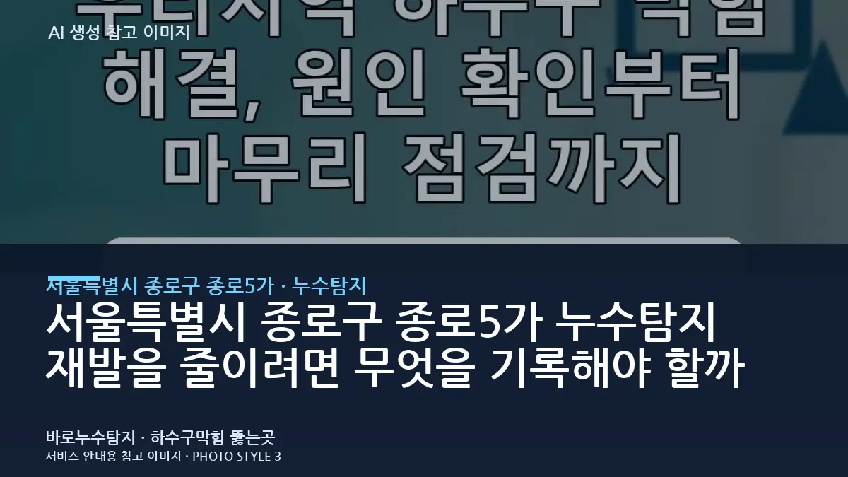 서울특별시 종로구 종로5가 누수탐지 재발을 줄이려면 무엇을 기록해야 할까