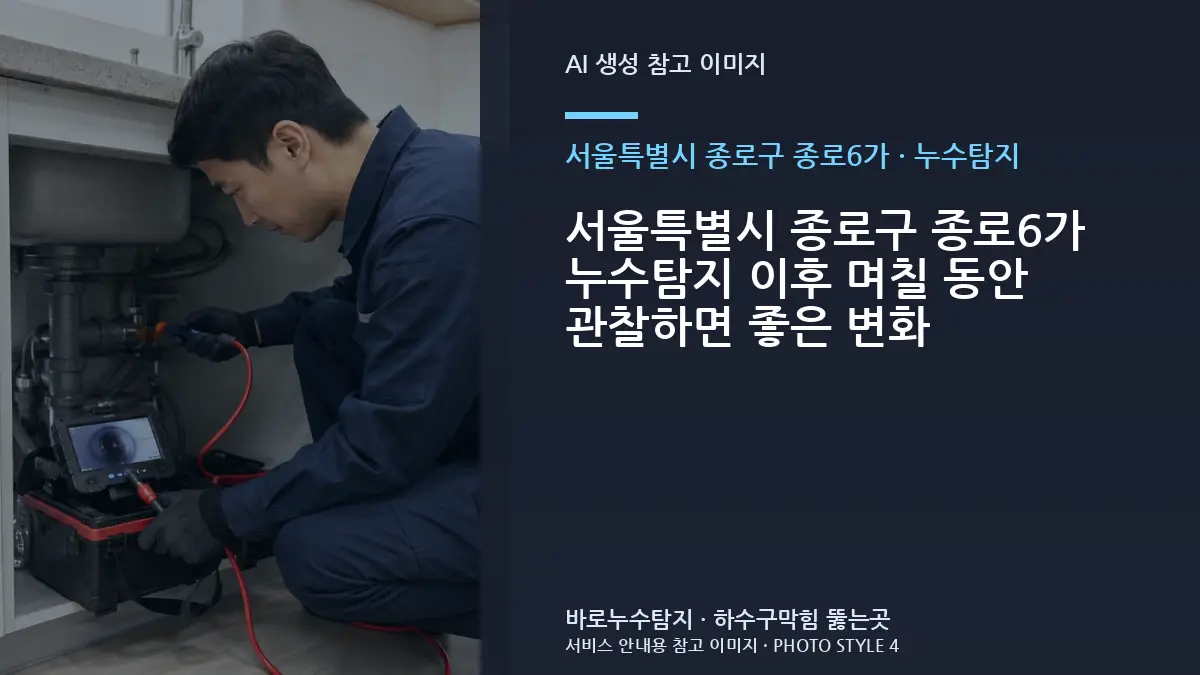 서울특별시 종로구 종로6가 누수탐지 이후 며칠 동안 관찰하면 좋은 변화