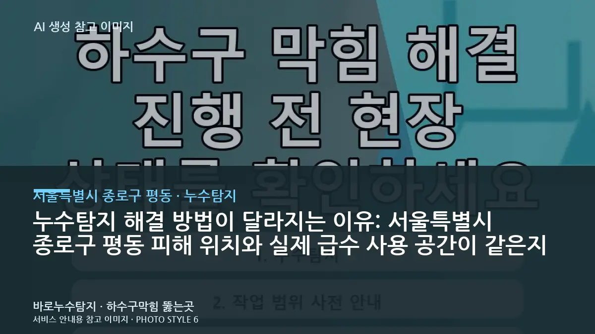 누수탐지 해결 방법이 달라지는 이유: 서울특별시 종로구 평동 피해 위치와 실제 급수 사용 공간이 같은지