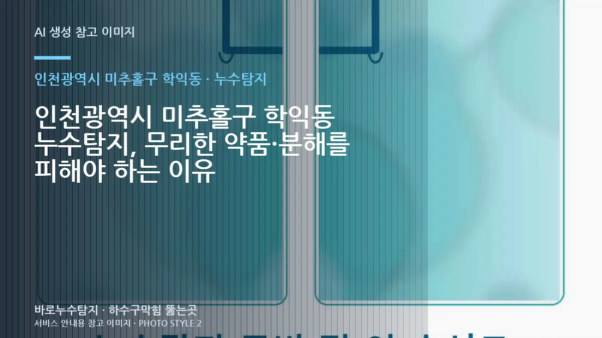 인천광역시 미추홀구 학익동 누수탐지, 무리한 약품·분해를 피해야 하는 이유