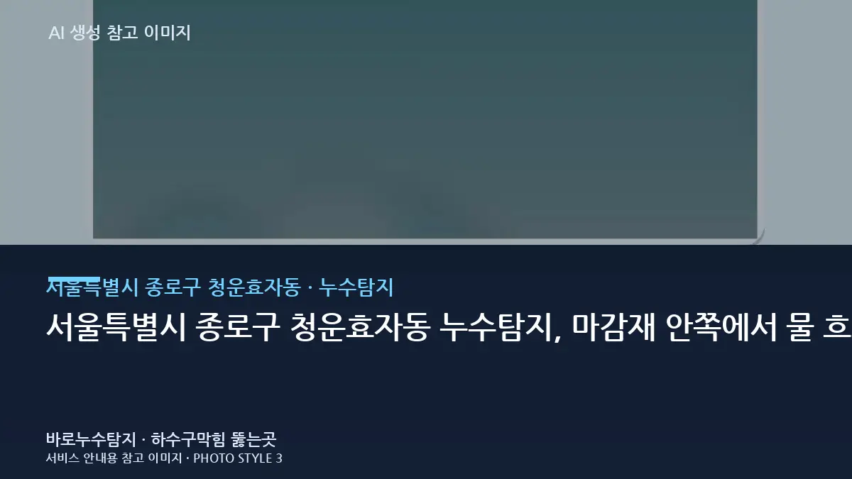 서울특별시 종로구 청운효자동 누수탐지, 마감재 안쪽에서 물 흐르는 소리가 의심되는 상황일 때 먼저 확인할 순서